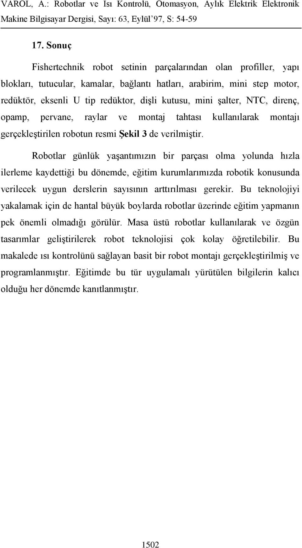 Robotlar günlük yaşantımızın bir parçası olma yolunda hızla ilerleme kaydettiği bu dönemde, eğitim kurumlarımızda robotik konusunda verilecek uygun derslerin sayısının arttırılması gerekir.