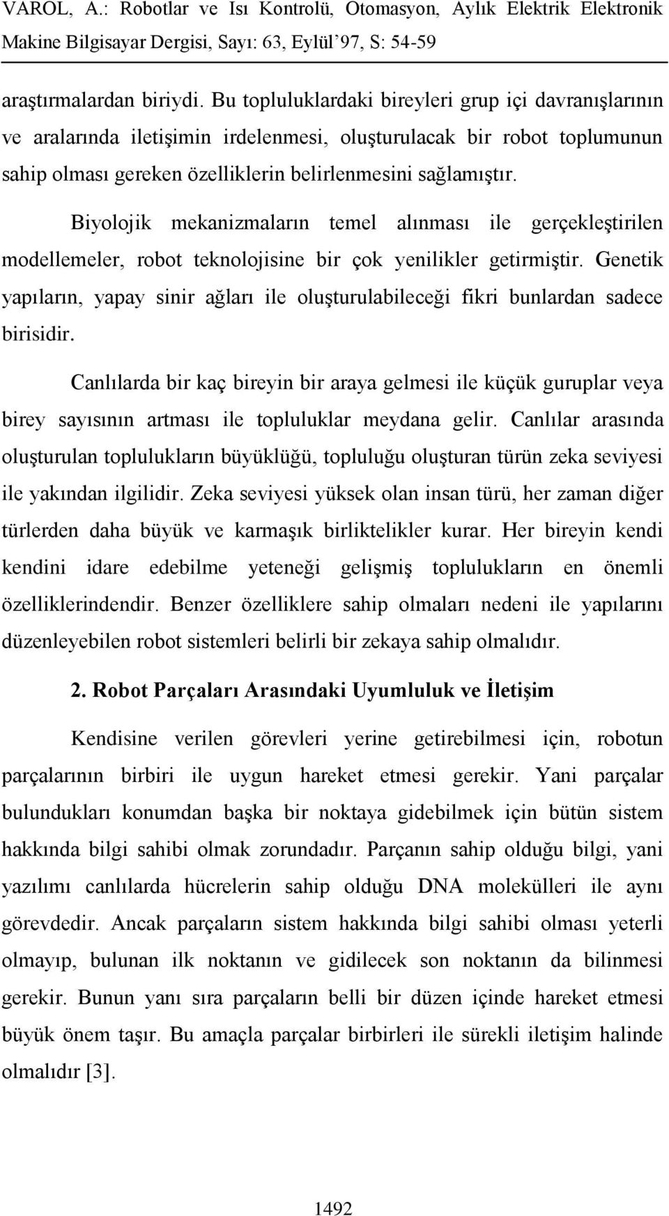 Biyolojik mekanizmaların temel alınması ile gerçekleştirilen modellemeler, robot teknolojisine bir çok yenilikler getirmiştir.