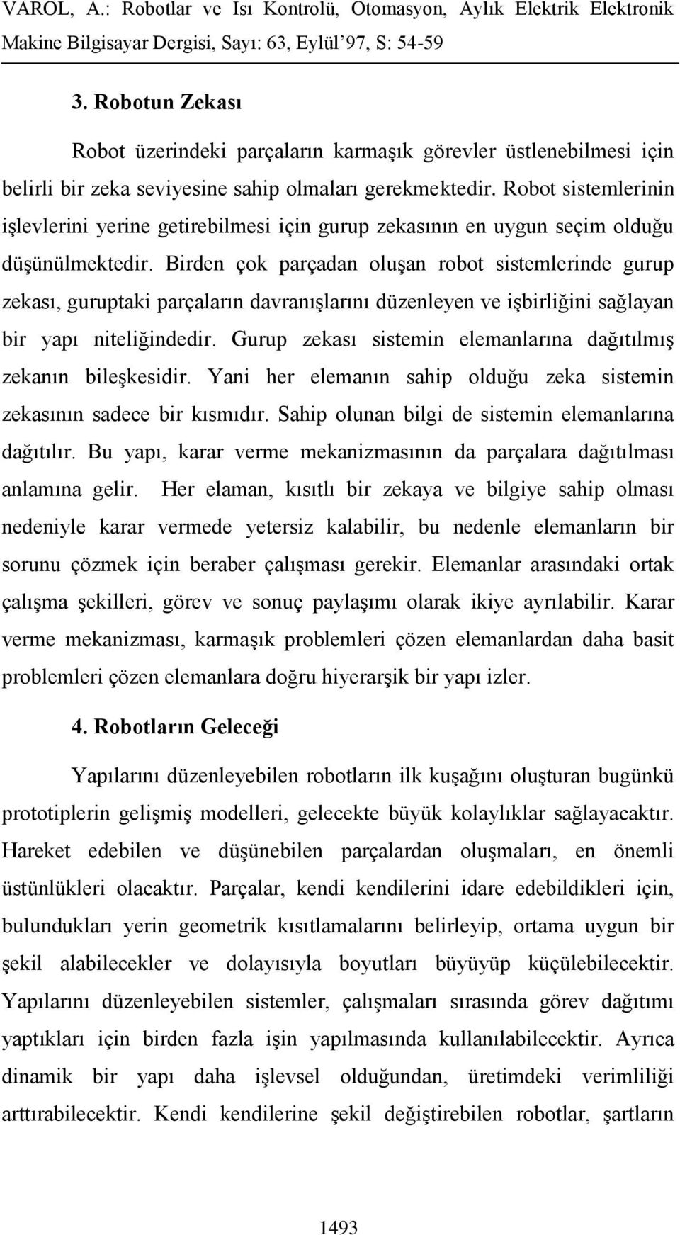 Birden çok parçadan oluşan robot sistemlerinde gurup zekası, guruptaki parçaların davranışlarını düzenleyen ve işbirliğini sağlayan bir yapı niteliğindedir.