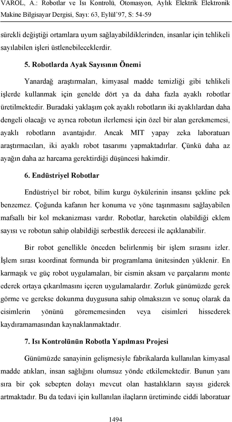 Buradaki yaklaşım çok ayaklı robotların iki ayaklılardan daha dengeli olacağı ve ayrıca robotun ilerlemesi için özel bir alan gerekmemesi, ayaklı robotların avantajıdır.