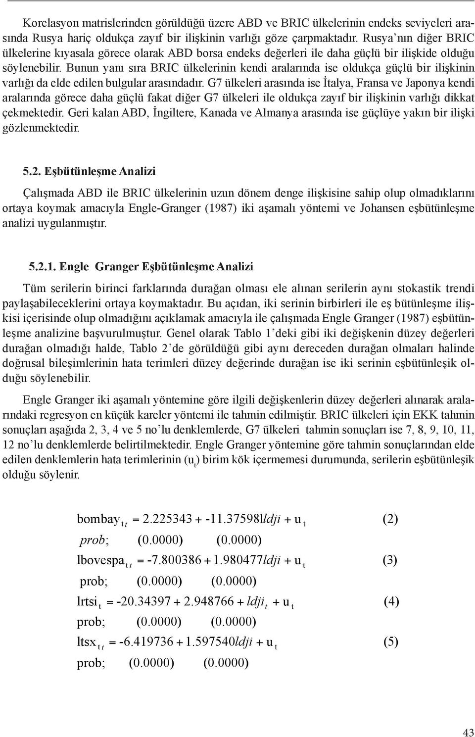 Bunun yanı sıra BRIC ülkelerinin kendi aralarında ise oldukça güçlü bir ilişkinin varlığı da elde edilen bulgular arasındadır.