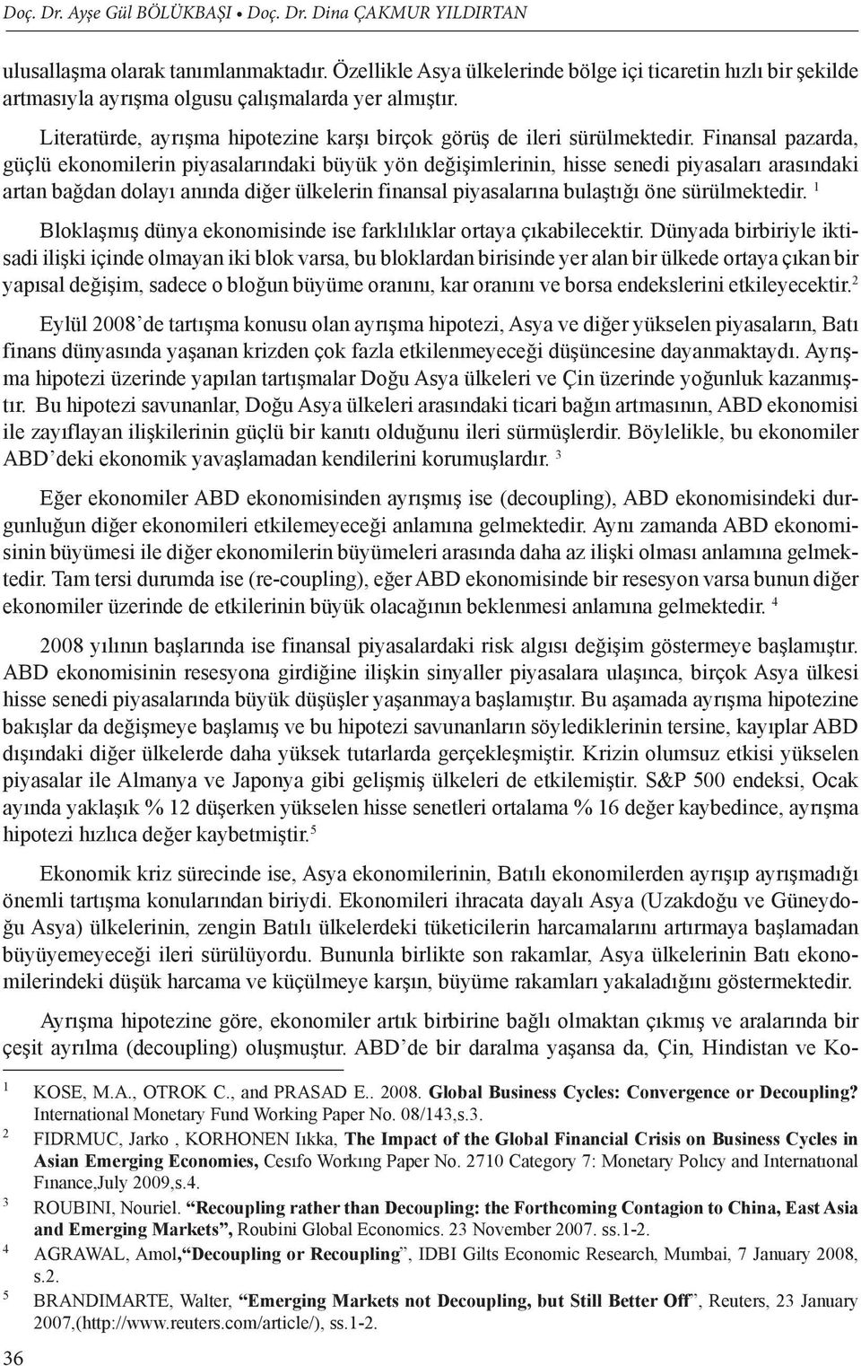 Finansal pazarda, güçlü ekonomilerin piyasalarındaki büyük yön değişimlerinin, hisse senedi piyasaları arasındaki artan bağdan dolayı anında diğer ülkelerin finansal piyasalarına bulaştığı öne