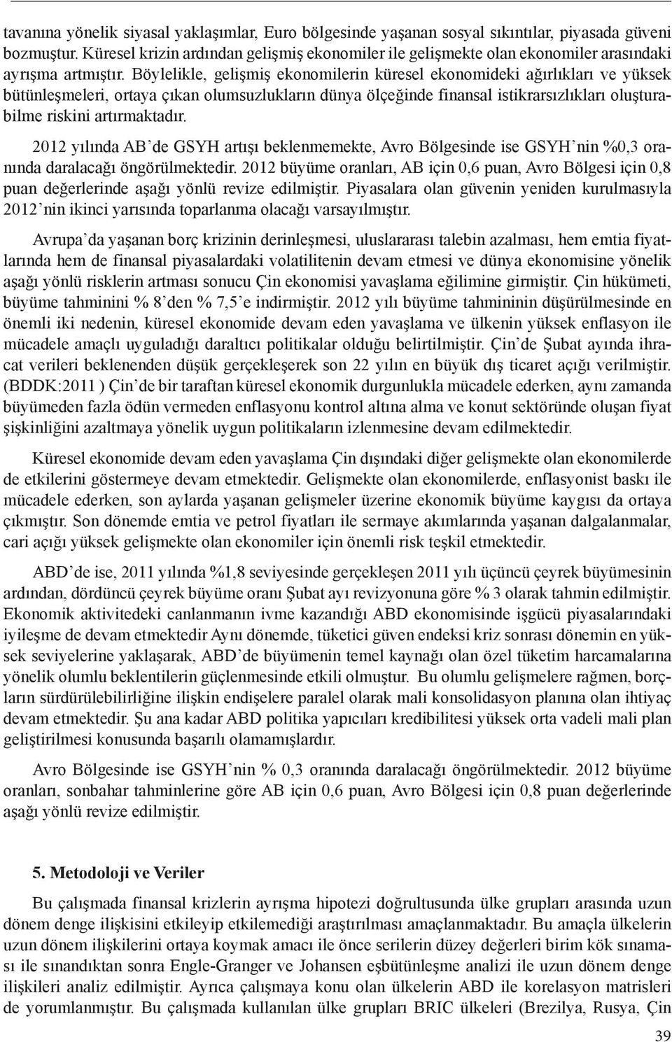 Böylelikle, gelişmiş ekonomilerin küresel ekonomideki ağırlıkları ve yüksek bütünleşmeleri, ortaya çıkan olumsuzlukların dünya ölçeğinde finansal istikrarsızlıkları oluşturabilme riskini