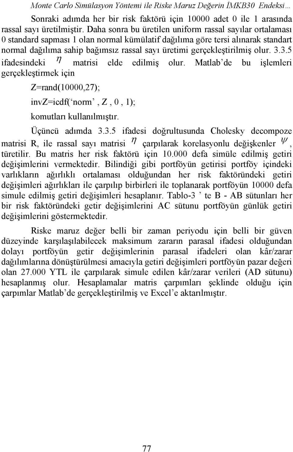 gerçekleştirilmiş olur. 3.3.5 ifadesindeki η matrisi elde edilmiş olur. Matlab de bu işlemleri gerçekleştirmek için Z=rand(10000,27); invz=icdf( norm, Z, 0, 1); komutları kullanılmıştır.