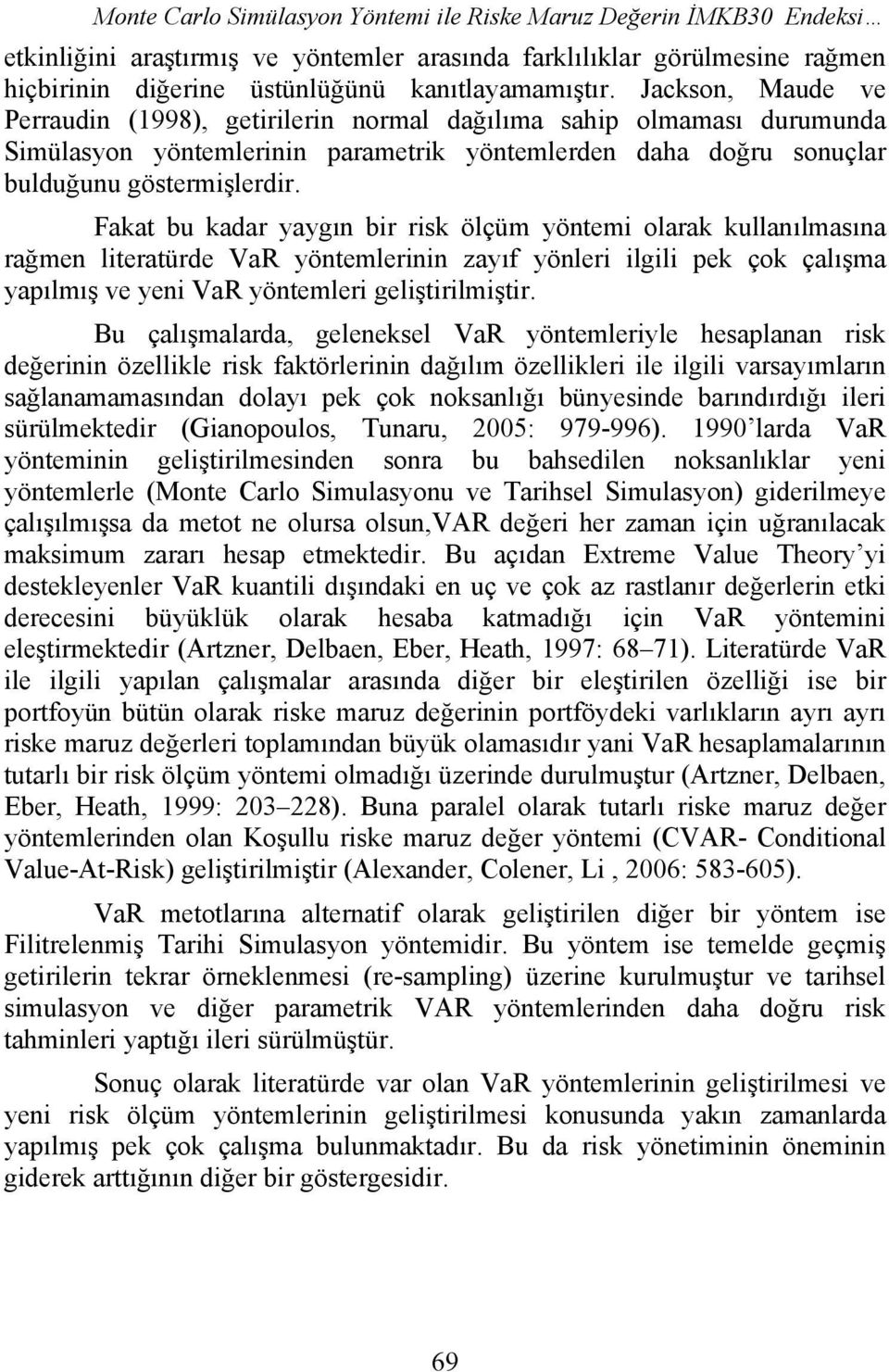 Fakat bu kadar yaygın bir risk ölçüm yöntemi olarak kullanılmasına rağmen literatürde VaR yöntemlerinin zayıf yönleri ilgili pek çok çalışma yapılmış ve yeni VaR yöntemleri geliştirilmiştir.