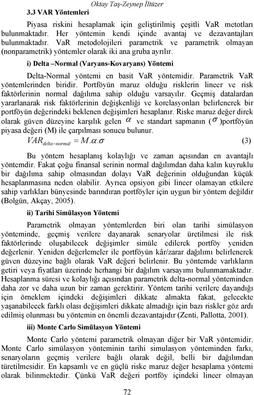 Parametrik VaR yöntemlerinden biridir. Portföyün maruz olduğu risklerin lineer ve risk faktörlerinin normal dağılıma sahip olduğu varsayılır.