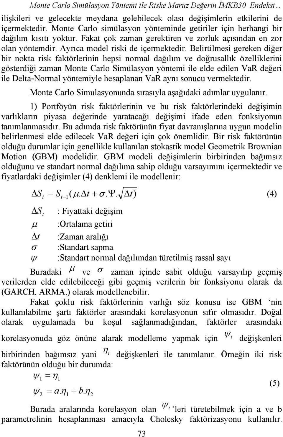 Belirtilmesi gereken diğer bir nokta risk faktörlerinin hepsi normal dağılım ve doğrusallık özelliklerini gösterdiği zaman Monte Carlo Simülasyon yöntemi ile elde edilen VaR değeri ile Delta-Normal