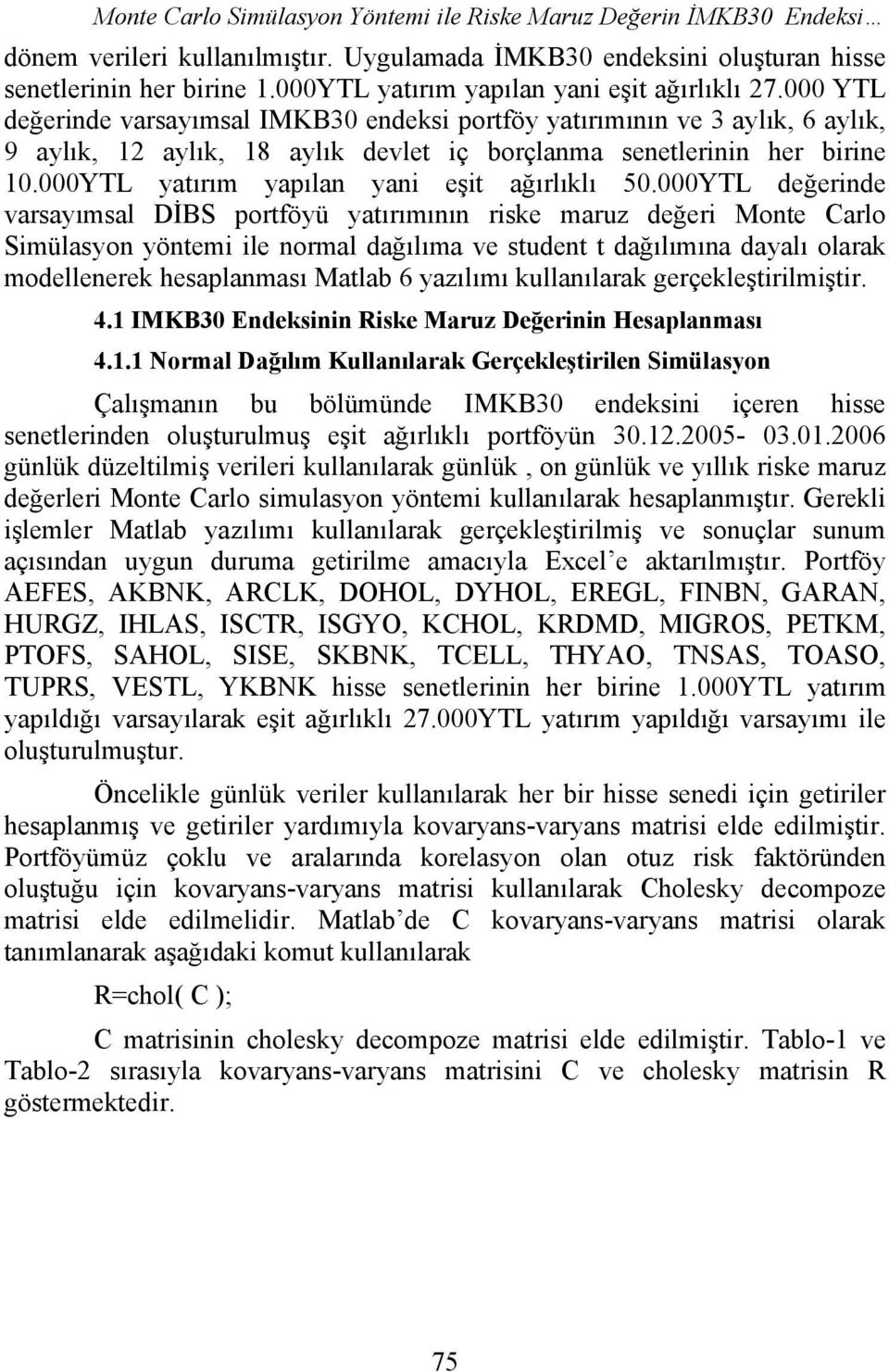 000 YTL değerinde varsayımsal IMKB30 endeksi portföy yatırımının ve 3 aylık, 6 aylık, 9 aylık, 12 aylık, 18 aylık devlet iç borçlanma senetlerinin her birine 10.