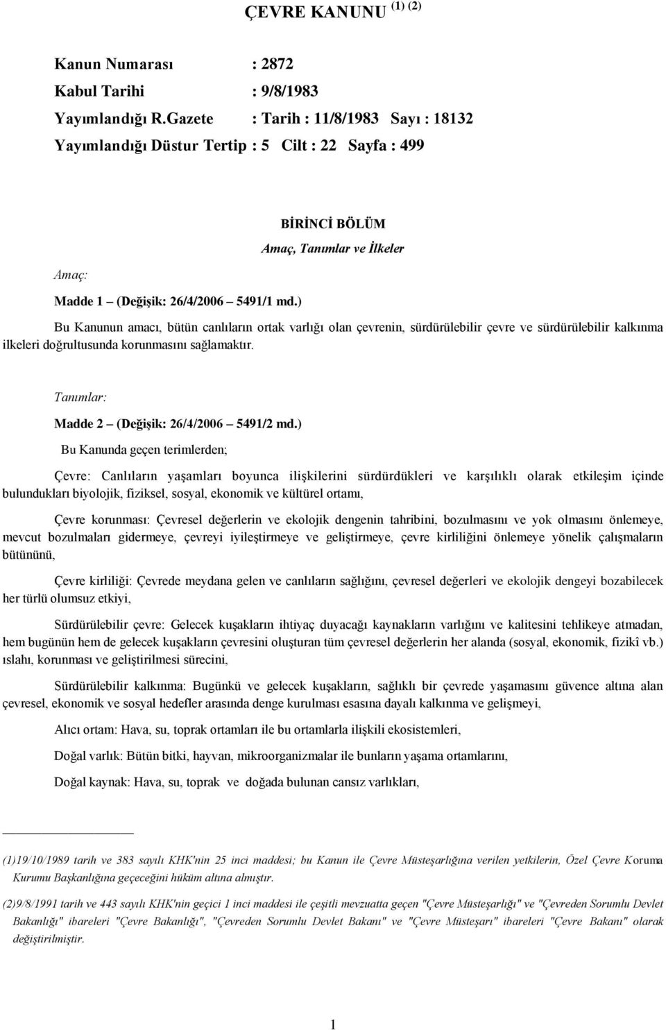 ) BİRİNCİ BÖLÜM Amaç, Tanımlar ve İlkeler Bu Kanunun amacı, bütün canlıların ortak varlığı olan çevrenin, sürdürülebilir çevre ve sürdürülebilir kalkınma ilkeleri doğrultusunda korunmasını