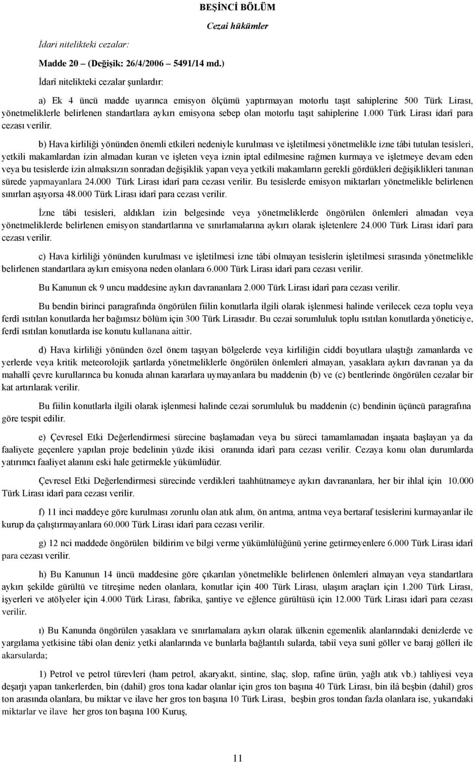 olan motorlu taşıt sahiplerine 1.000 Türk Lirası idarî para cezası verilir.