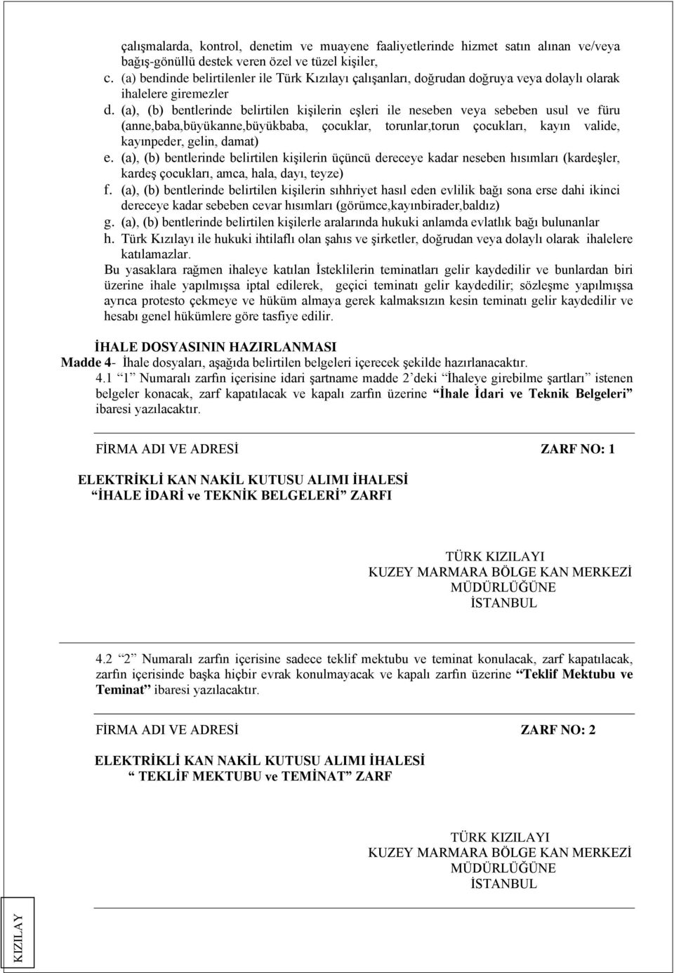 (a), (b) bentlerinde belirtilen kişilerin eşleri ile neseben veya sebeben usul ve füru (anne,baba,büyükanne,büyükbaba, çocuklar, torunlar,torun çocukları, kayın valide, kayınpeder, gelin, damat) e.