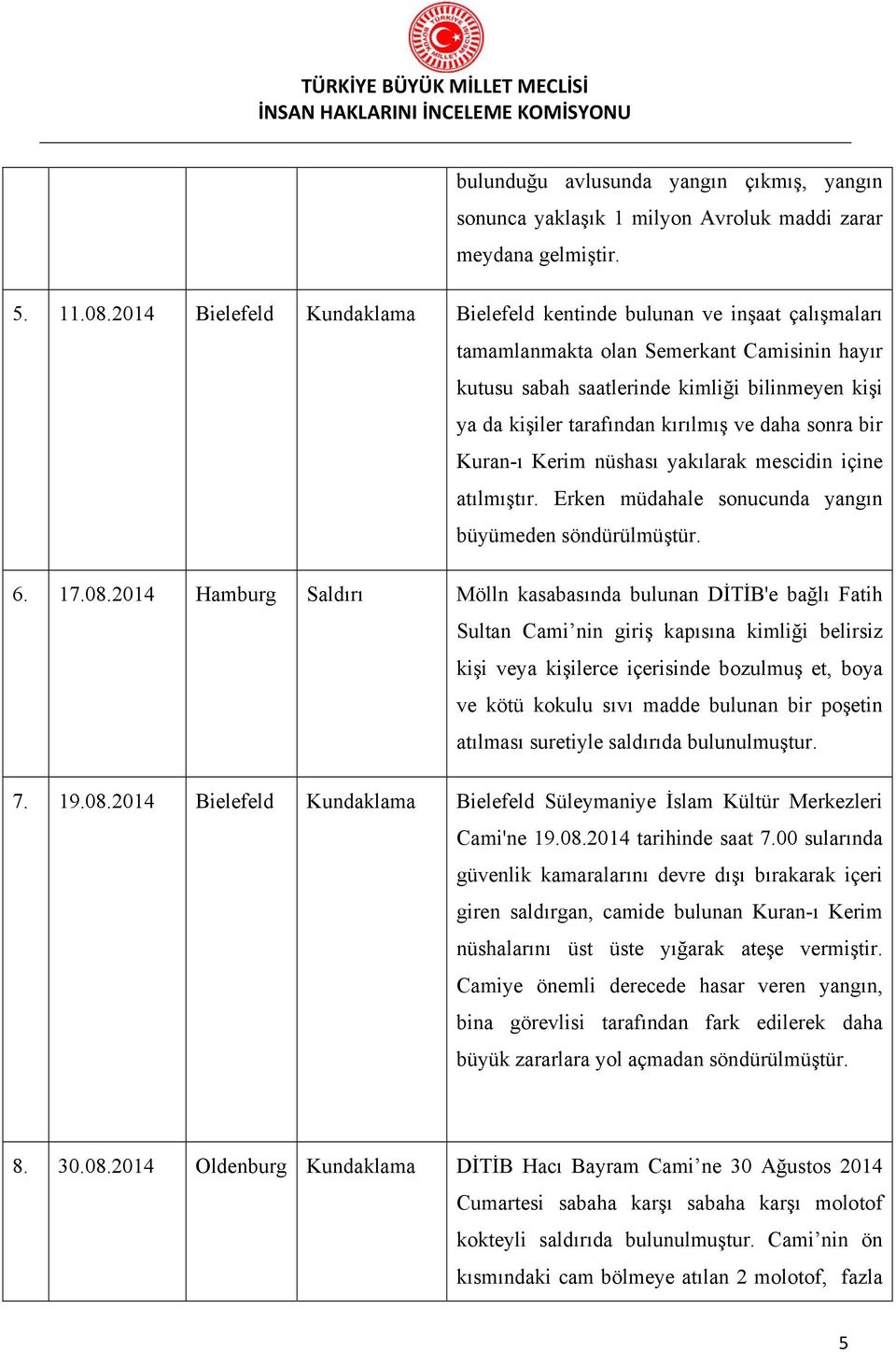 kırılmış ve daha sonra bir Kuran-ı Kerim nüshası yakılarak mescidin içine atılmıştır. Erken müdahale sonucunda yangın büyümeden söndürülmüştür. 6. 17.08.