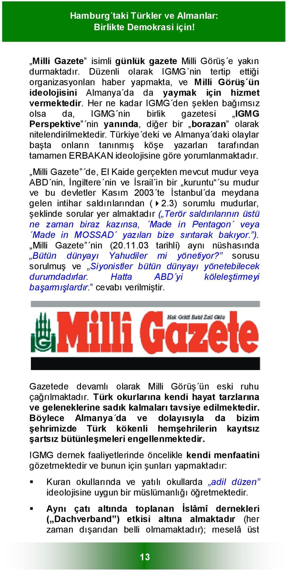 Her ne kadar IGMG den şeklen bağımsız olsa da, IGMG nin birlik gazetesi IGMG Perspektive nin yanında, diğer bir borazan olarak nitelendirilmektedir.