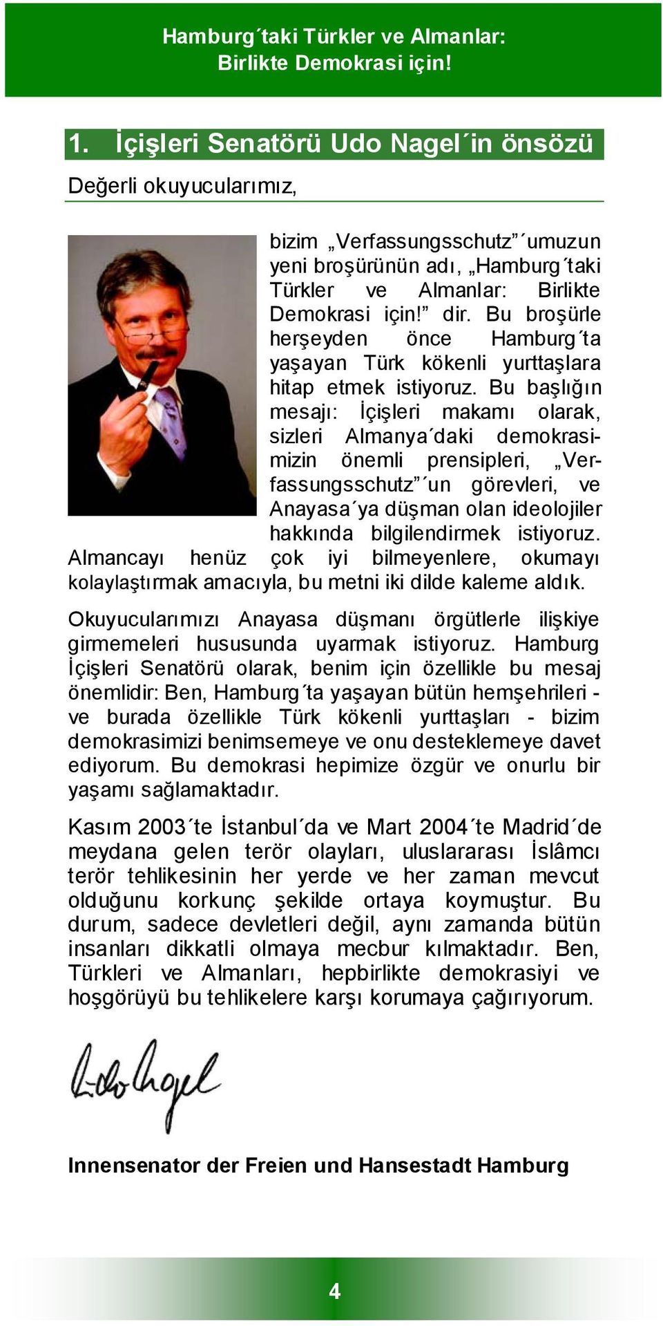 Bu başlığın mesajı: İçişleri makamı olarak, sizleri Almanya daki demokrasimizin önemli prensipleri, Verfassungsschutz un görevleri, ve Anayasa ya düşman olan ideolojiler hakkında bilgilendirmek