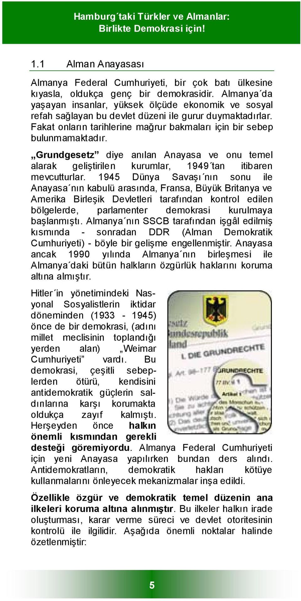 Grundgesetz diye anılan Anayasa ve onu temel alarak geliştirilen kurumlar, 1949 tan itibaren mevcutturlar.