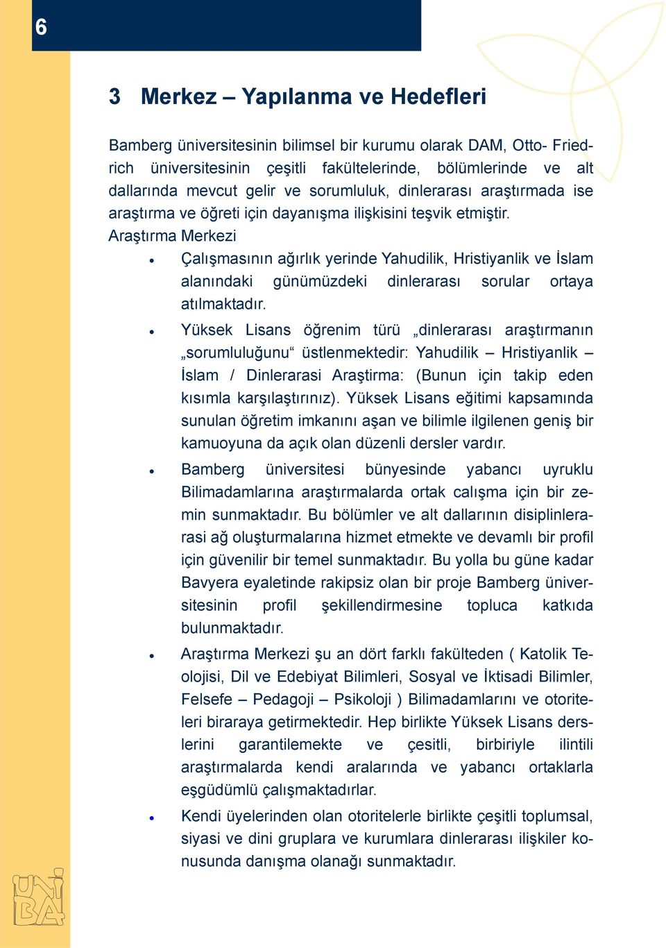 Araştırma Merkezi Çalışmasının ağırlık yerinde Yahudilik, Hristiyanlik ve İslam alanındaki günümüzdeki dinlerarası sorular ortaya atılmaktadır.