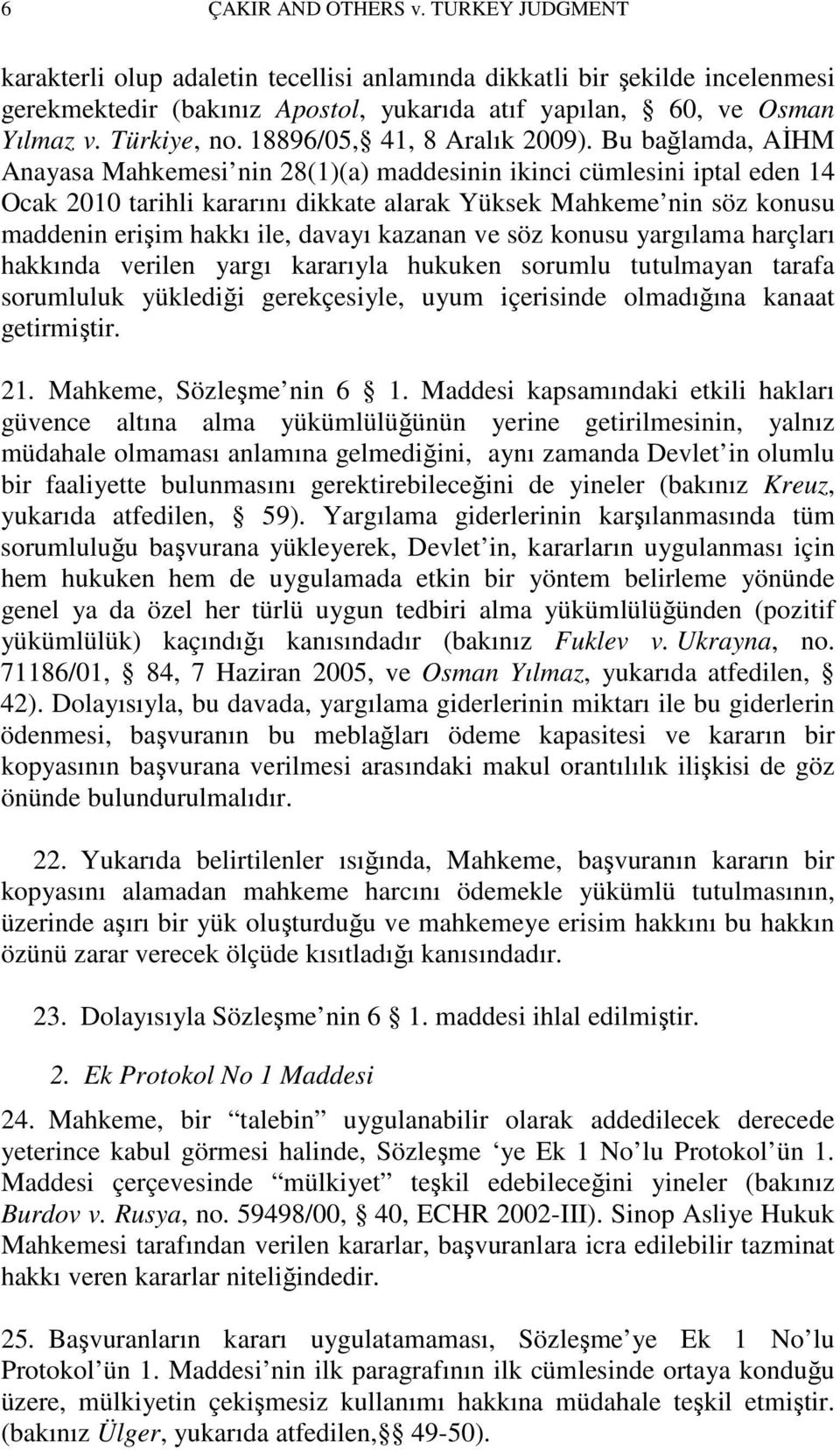 Bu bağlamda, AĐHM Anayasa Mahkemesi nin 28(1)(a) maddesinin ikinci cümlesini iptal eden 14 Ocak 2010 tarihli kararını dikkate alarak Yüksek Mahkeme nin söz konusu maddenin erişim hakkı ile, davayı