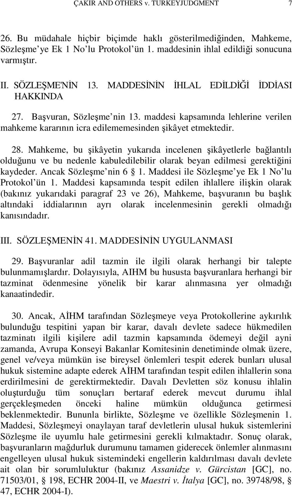 Mahkeme, bu şikâyetin yukarıda incelenen şikâyetlerle bağlantılı olduğunu ve bu nedenle kabuledilebilir olarak beyan edilmesi gerektiğini kaydeder. Ancak Sözleşme nin 6 1.