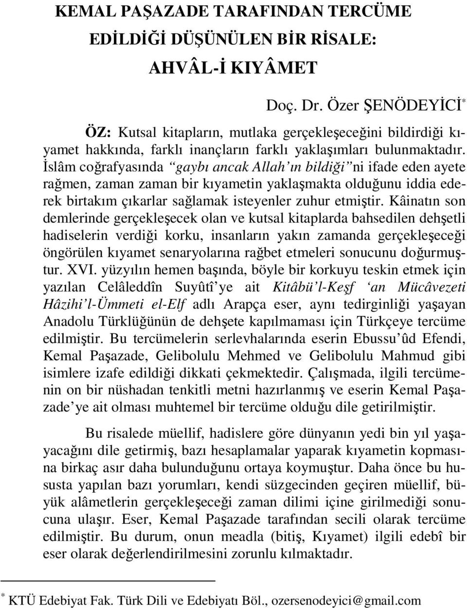 Đslâm coğrafyasında gaybı ancak Allah ın bildiği ni ifade eden ayete rağmen, zaman zaman bir kıyametin yaklaşmakta olduğunu iddia ederek birtakım çıkarlar sağlamak isteyenler zuhur etmiştir.