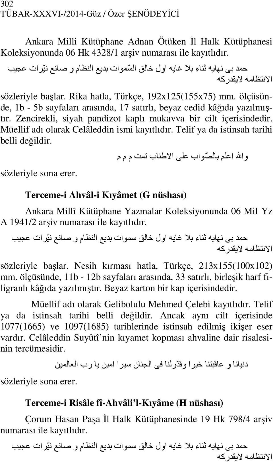 ölçüsünde, 1b - 5b sayfaları arasında, 17 satırlı, beyaz cedid kâğıda yazılmıştır. Zencirekli, siyah pandizot kaplı mukavva bir cilt içerisindedir. Müellif adı olarak Celâleddin ismi kayıtlıdır.