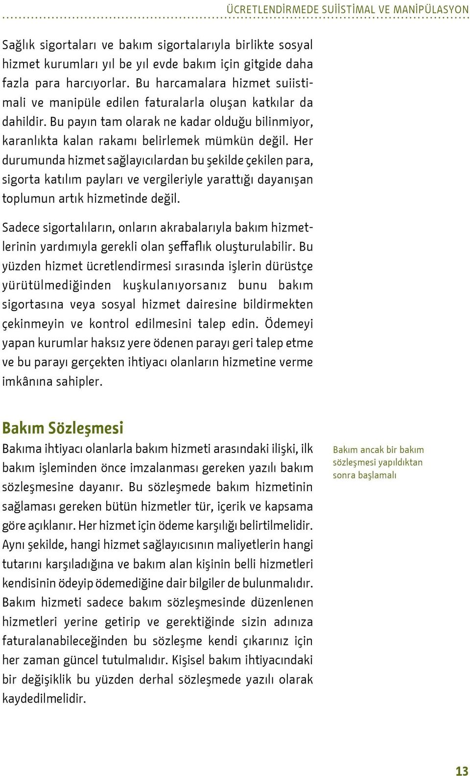 Her durumunda hizmet sağlayıcılardan bu şekilde çekilen para, sigorta katılım payları ve vergileriyle yarattığı dayanışan toplumun artık hizmetinde değil.