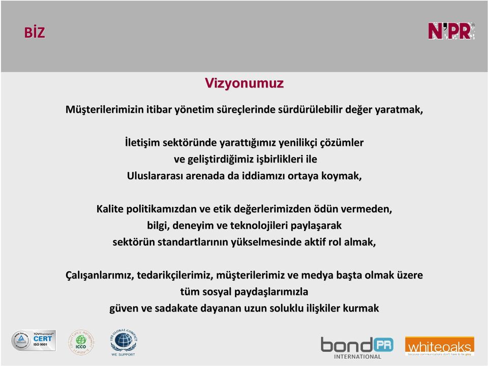 değerlerimizden ödün vermeden, bilgi, deneyim ve teknolojileri paylaşarak sektörün standartlarının yükselmesinde aktif rol almak,