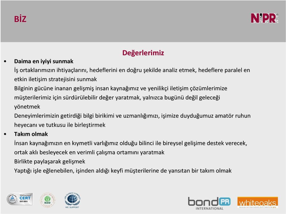 bilgi birikimi ve uzmanlığımızı, işimize ize duyduğumuz amatör ruhun heyecanı ve tutkusu ile birleştirmek Takım olmak İnsan kaynağımızın en kıymetli varlığımız olduğu bilinci ile bireysel