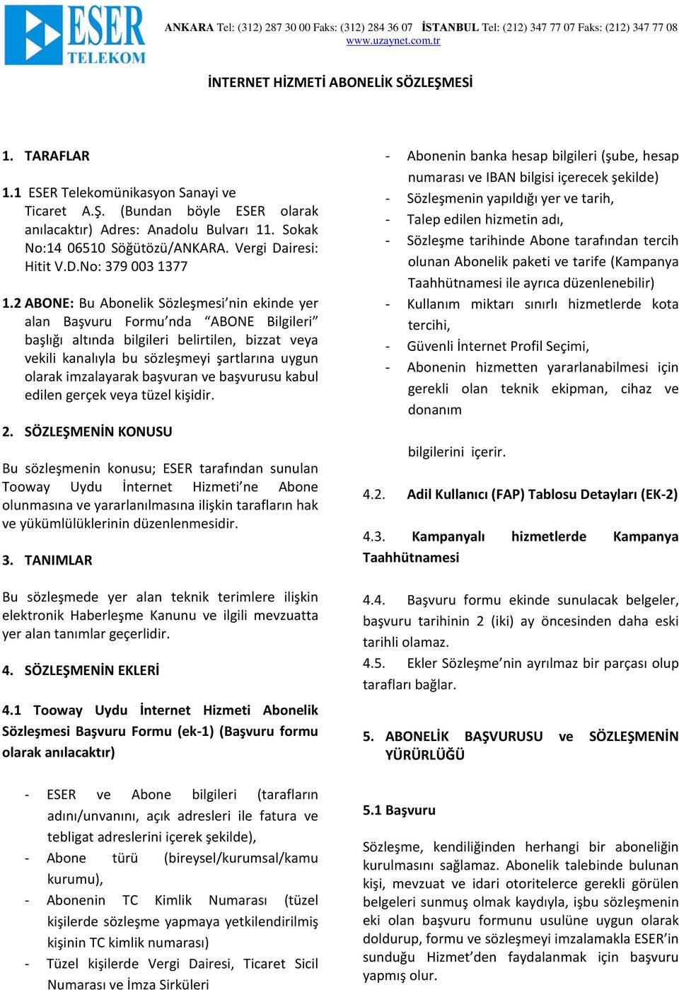 2 ABONE: Bu Abonelik Sözleşmesi nin ekinde yer alan Başvuru Formu nda ABONE Bilgileri başlığı altında bilgileri belirtilen, bizzat veya vekili kanalıyla bu sözleşmeyi şartlarına uygun olarak