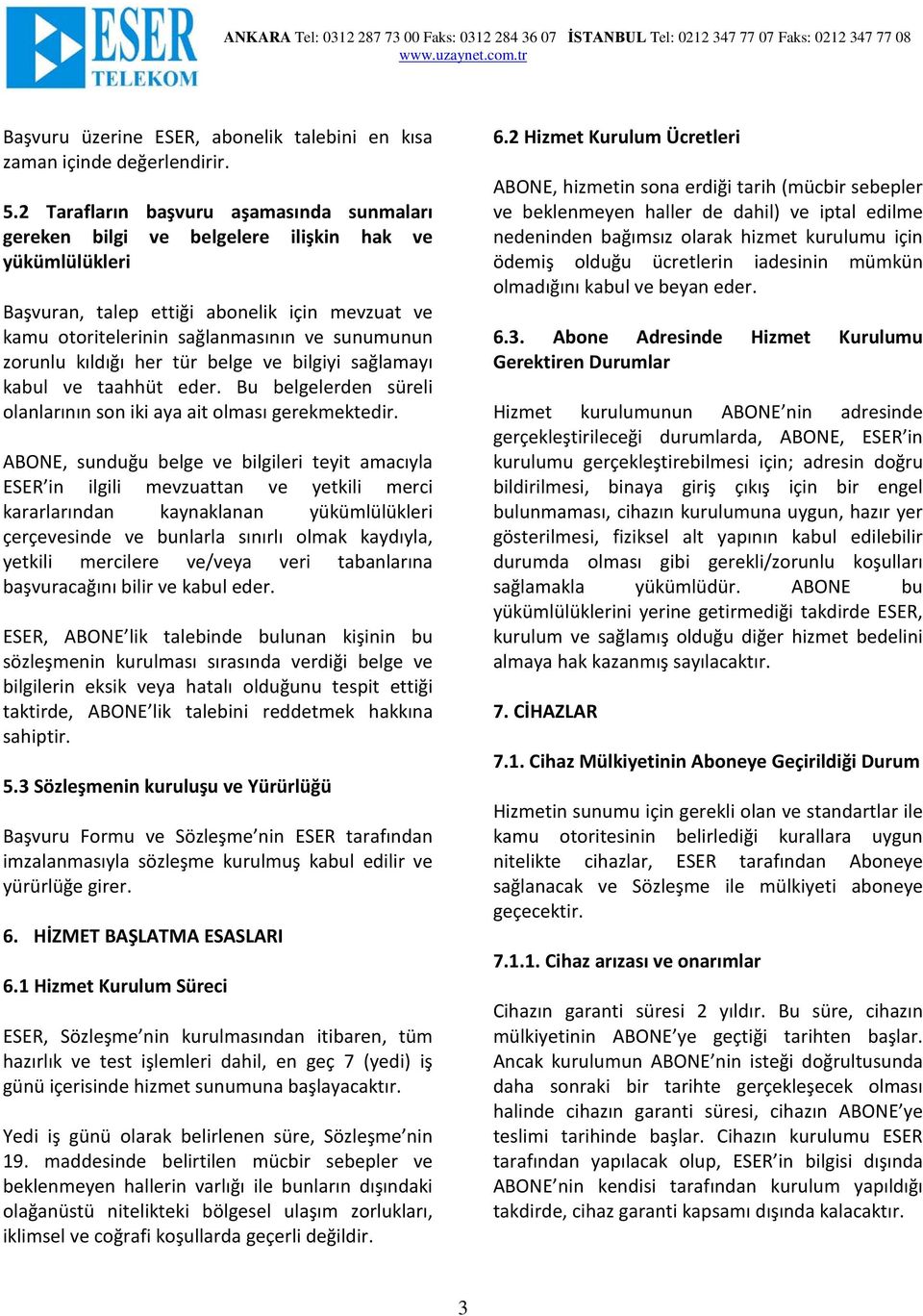 zorunlu kıldığı her tür belge ve bilgiyi sağlamayı kabul ve taahhüt eder. Bu belgelerden süreli olanlarının son iki aya ait olması gerekmektedir.