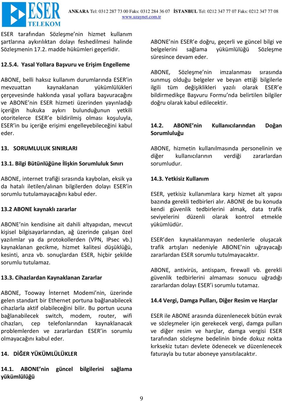 hizmeti üzerinden yayınladığı içeriğin hukuka aykırı bulunduğunun yetkili otoritelerce ESER e bildirilmiş olması koşuluyla, ESER in bu içeriğe erişimi engelleyebileceğini kabul eder. 13.