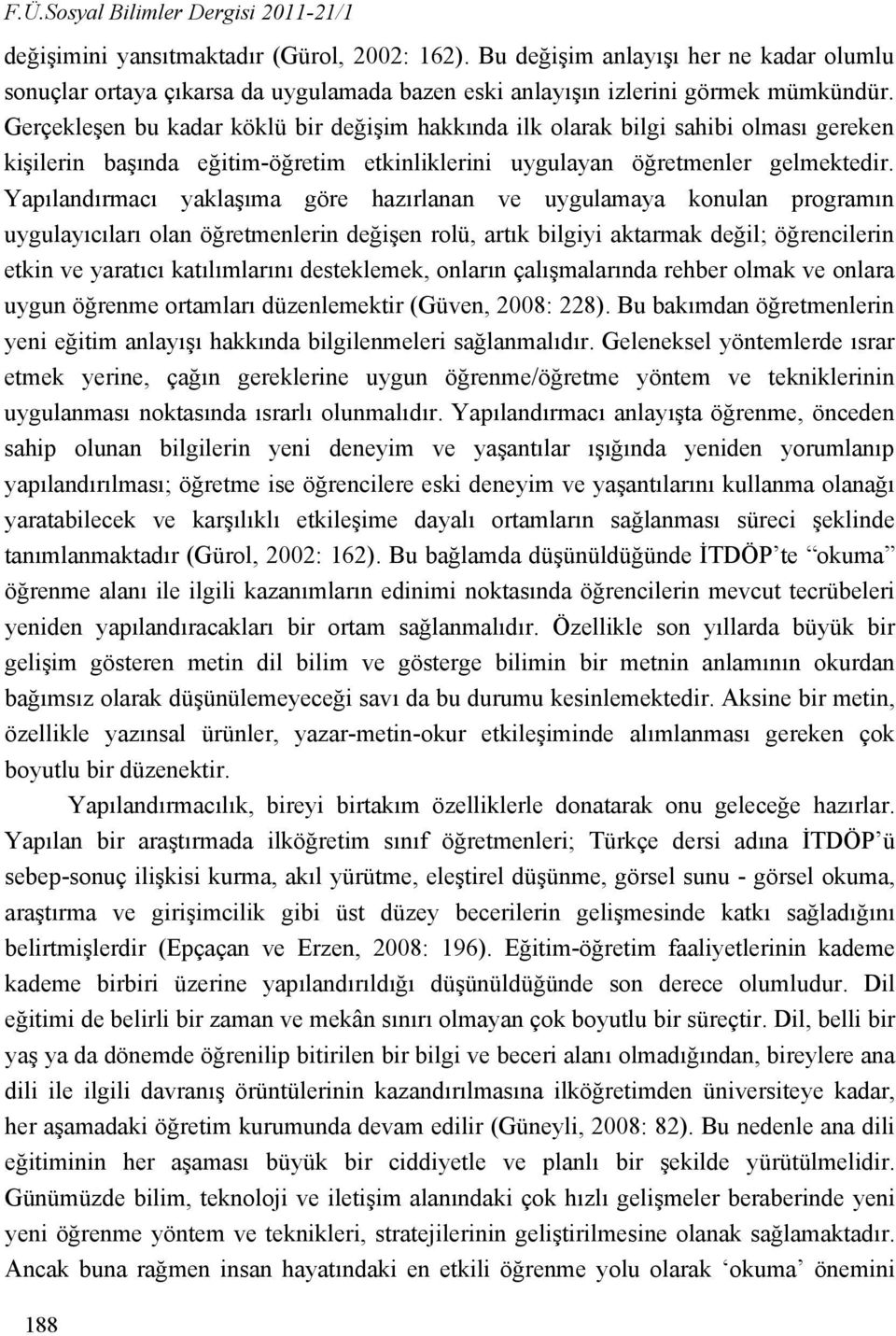 Gerçekleşen bu kadar köklü bir değişim hakkında ilk olarak bilgi sahibi olması gereken kişilerin başında eğitim-öğretim etkinliklerini uygulayan öğretmenler gelmektedir.