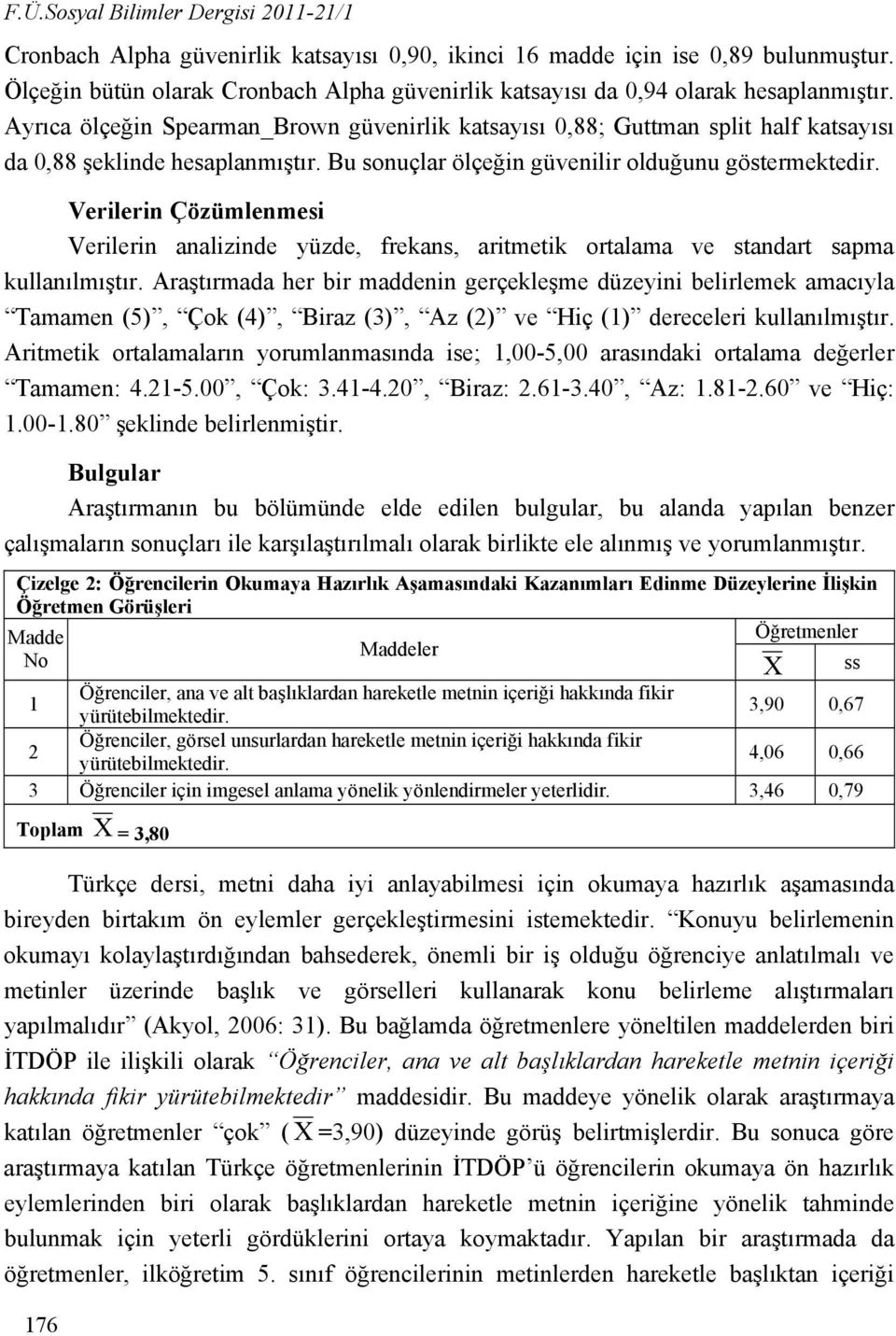 Ayrıca ölçeğin Spearman_Brown güvenirlik katsayısı 0,88; Guttman split half katsayısı da 0,88 şeklinde hesaplanmıştır. Bu sonuçlar ölçeğin güvenilir olduğunu göstermektedir.