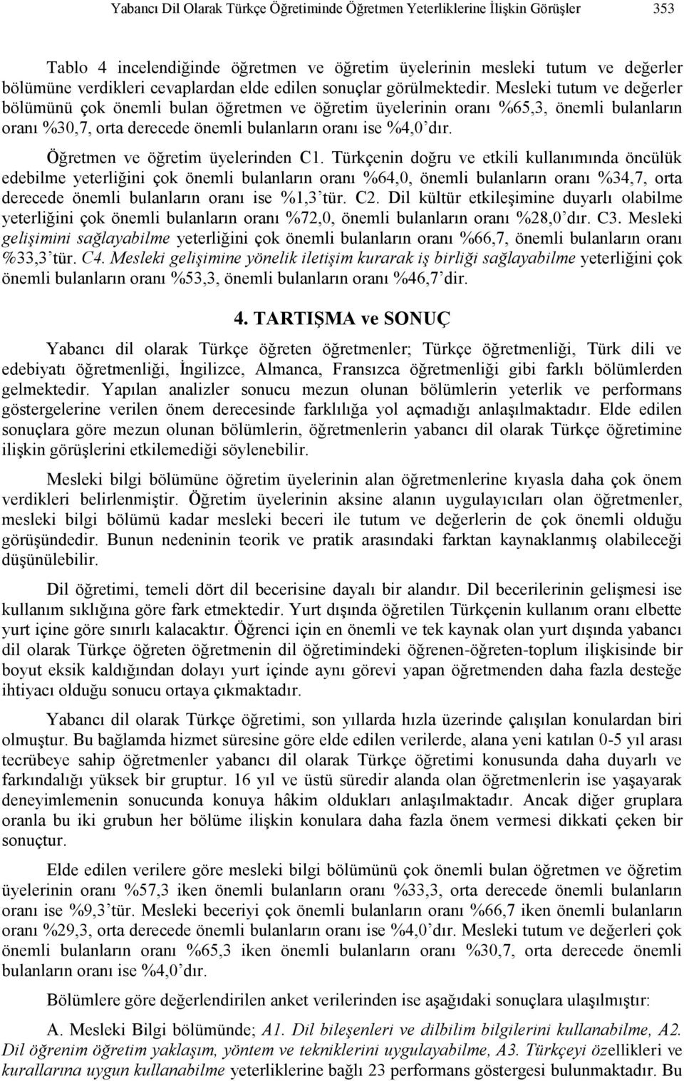 Mesleki tutum ve değerler bölümünü çok önemli bulan öğretmen ve öğretim üyelerinin oranı %65,3, önemli bulanların oranı %30,7, orta derecede önemli bulanların oranı ise %4,0 dır.