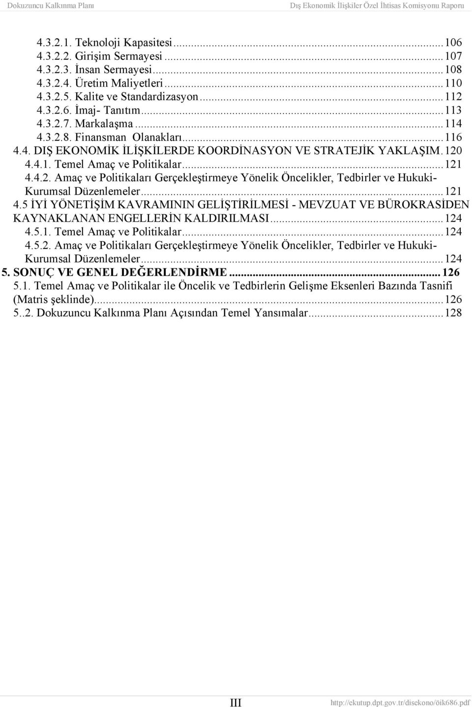 ..121 4.5 İYİ YÖNETİŞİM KAVRAMININ GELİŞTİRİLMESİ - MEVZUAT VE BÜROKRASİDEN KAYNAKLANAN ENGELLERİN KALDIRILMASI...124 4.5.1. Temel Amaç ve Politikalar...124 4.5.2. Amaç ve Politikaları Gerçekleştirmeye Yönelik Öncelikler, Tedbirler ve Hukuki- Kurumsal Düzenlemeler.