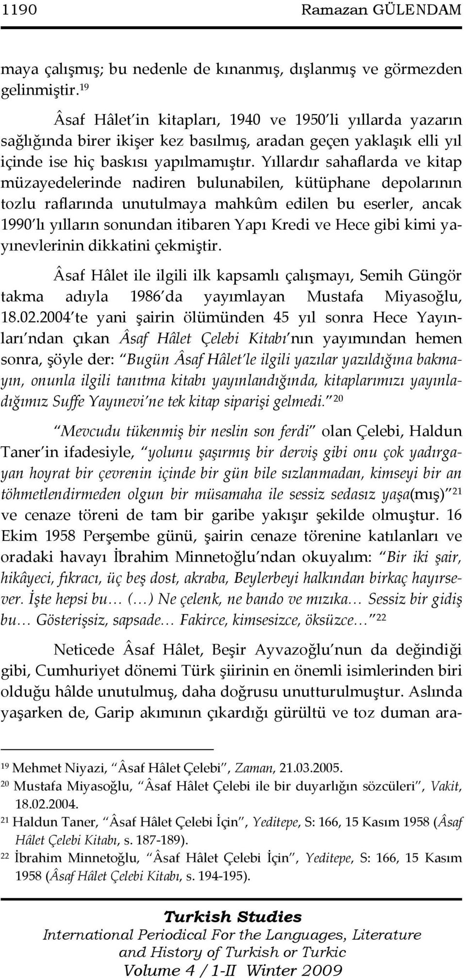 Yıllardır sahaflarda ve kitap müzayedelerinde nadiren bulunabilen, kütüphane depolarının tozlu raflarında unutulmaya mahkûm edilen bu eserler, ancak 1990 lı yılların sonundan itibaren Yapı Kredi ve