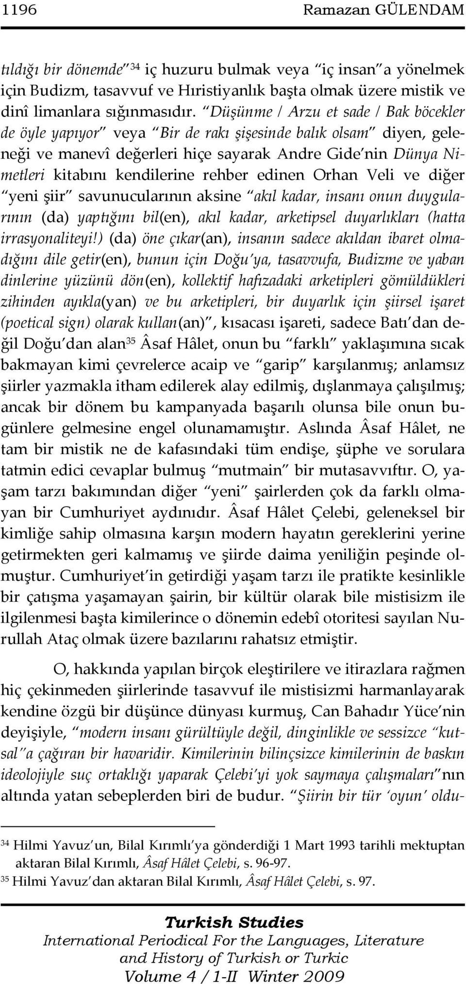 rehber edinen Orhan Veli ve diğer yeni şiir savunucularının aksine akıl kadar, insanı onun duygularının (da) yaptığını bil(en), akıl kadar, arketipsel duyarlıkları (hatta irrasyonaliteyi!