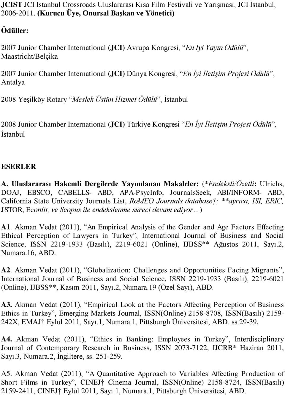 Kongresi, En İyi İletişim Projesi Ödülü, Antalya 2008 Yeşilköy Rotary Meslek Üstün Hizmet Ödülü, İstanbul 2008 Junior Chamber International (JCI) Türkiye Kongresi En İyi İletişim Projesi Ödülü,