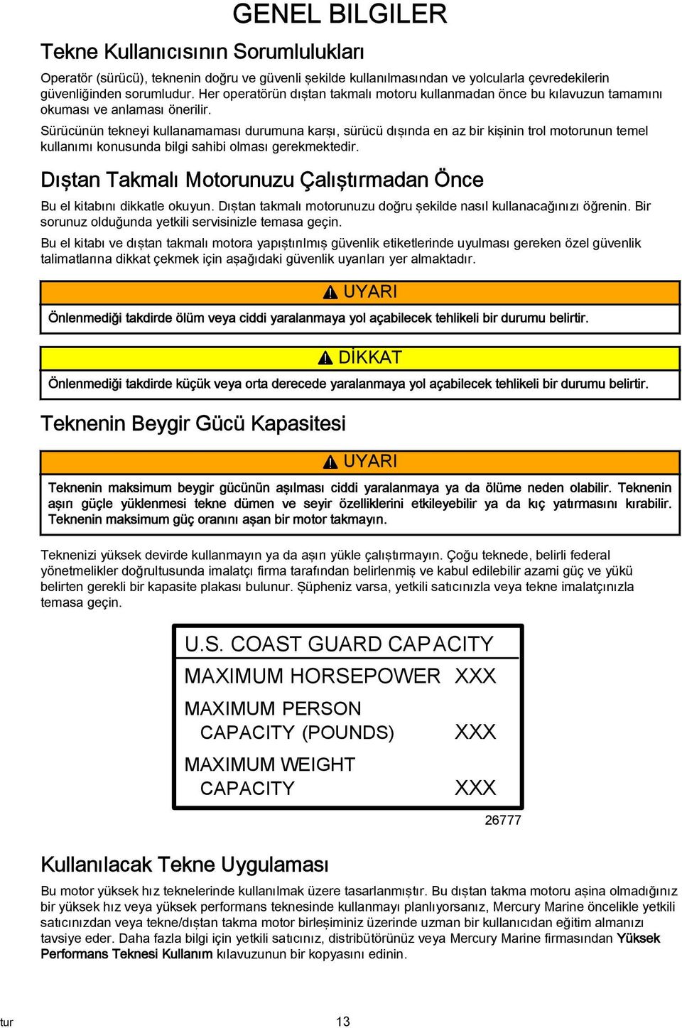 Sürücünün tekneyi kullnmmsı durumun krşı, sürücü dışınd en z bir kişinin trol motorunun temel kullnımı konusund bilgi shibi olmsı gerekmektedir.