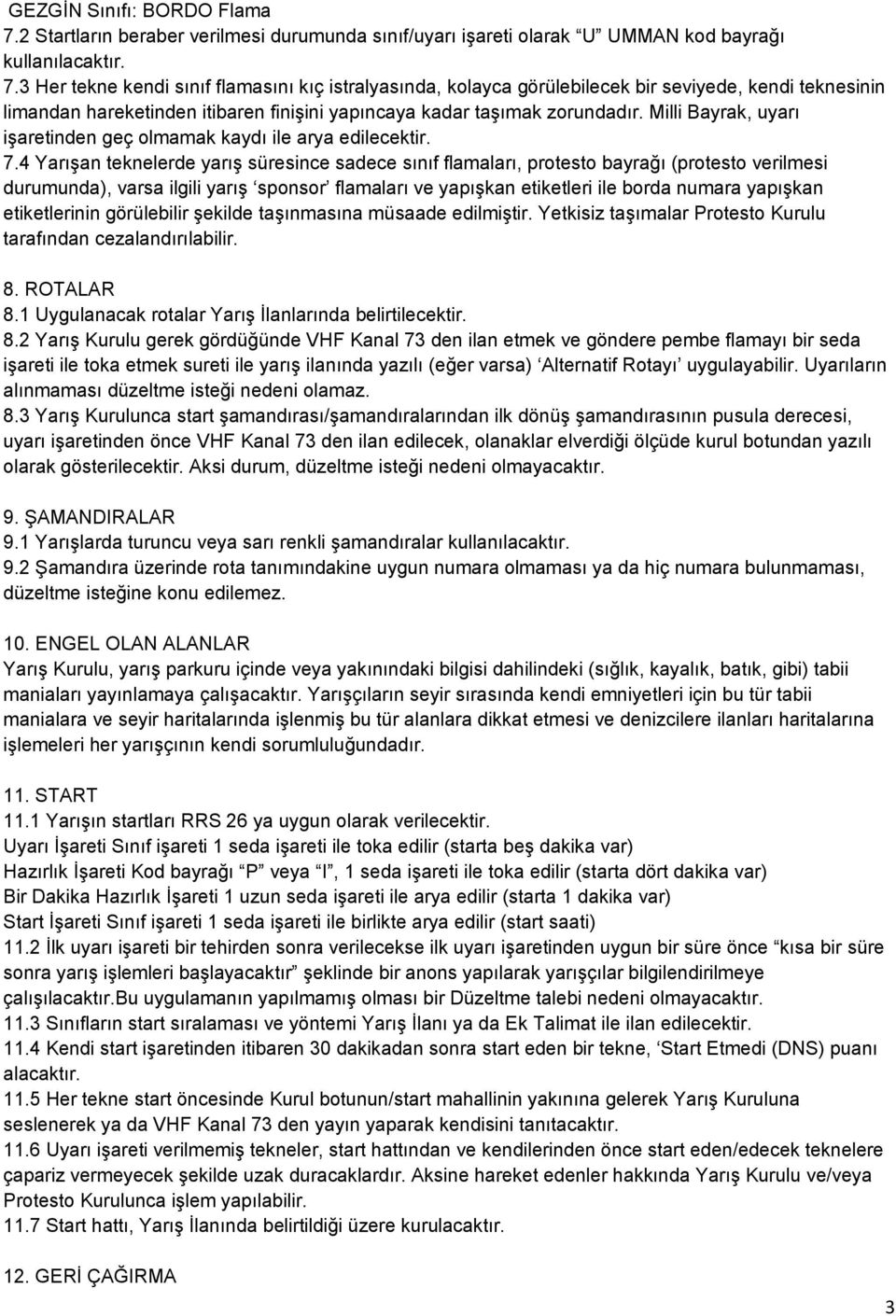 3 Her tekne kendi sınıf flamasını kıç istralyasında, kolayca görülebilecek bir seviyede, kendi teknesinin limandan hareketinden itibaren finişini yapıncaya kadar taşımak zorundadır.