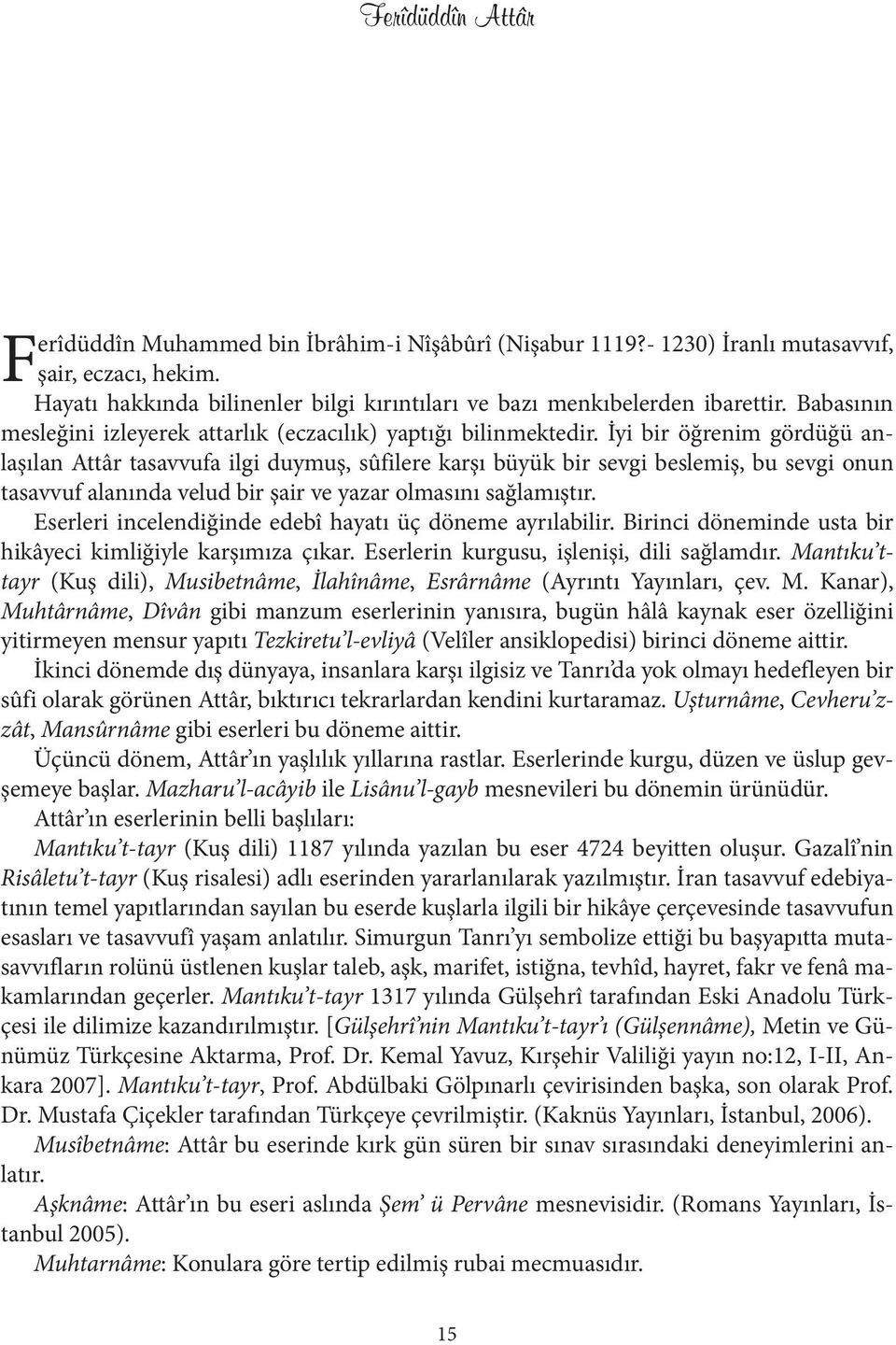 İyi bir öğrenim gördüğü anlaşılan Attâr tasavvufa ilgi duymuş, sûfilere karşı büyük bir sevgi beslemiş, bu sevgi onun tasavvuf alanında velud bir şair ve yazar olmasını sağlamıştır.