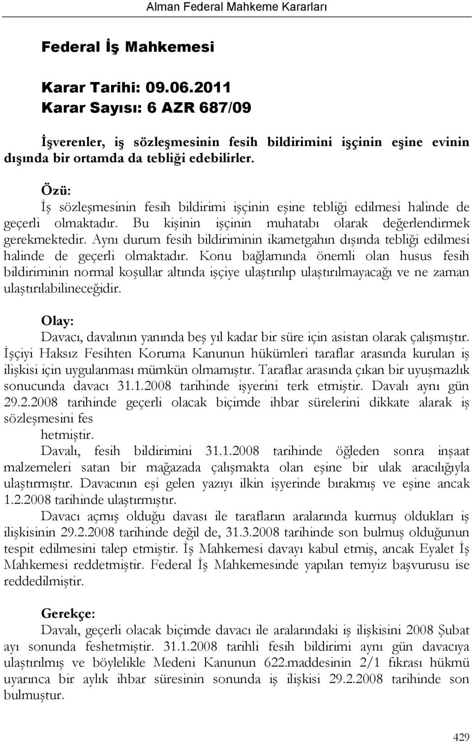 Aynı durum fesih bildiriminin ikametgahın dışında tebliği edilmesi halinde de geçerli olmaktadır.