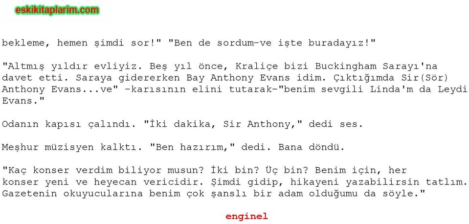 " Odanın kapısı çalındı. "İki dakika, Sir Anthony," dedi ses. Meşhur müzisyen kalktı. "Ben hazırım," dedi. Bana döndü. "Kaç konser verdim biliyor musun?