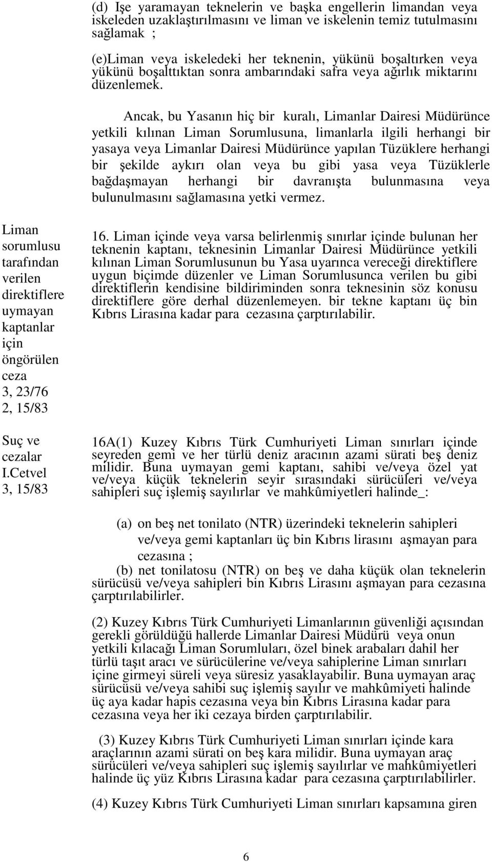 Ancak, bu Yasanın hiç bir kuralı, Limanlar Dairesi Müdürünce yetkili kılınan Liman Sorumlusuna, limanlarla ilgili herhangi bir yasaya veya Limanlar Dairesi Müdürünce yapılan Tüzüklere herhangi bir