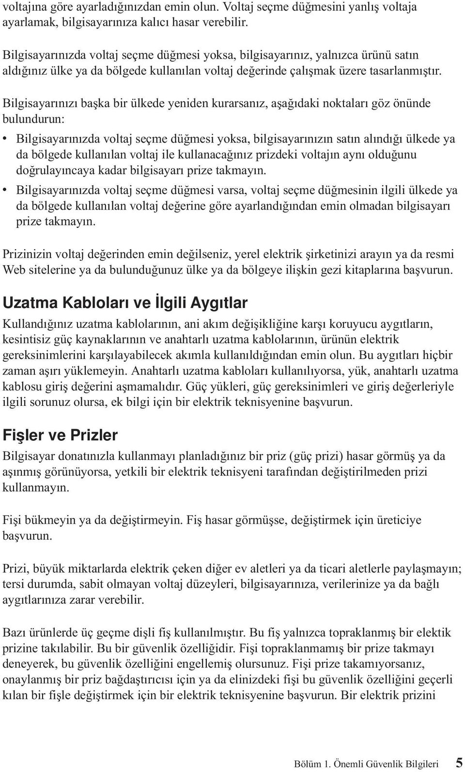 Bilgisayarınızı başka bir ülkede yeniden kurarsanız, aşağıdaki noktaları göz önünde bulundurun: v Bilgisayarınızda voltaj seçme düğmesi yoksa, bilgisayarınızın satın alındığı ülkede ya da bölgede