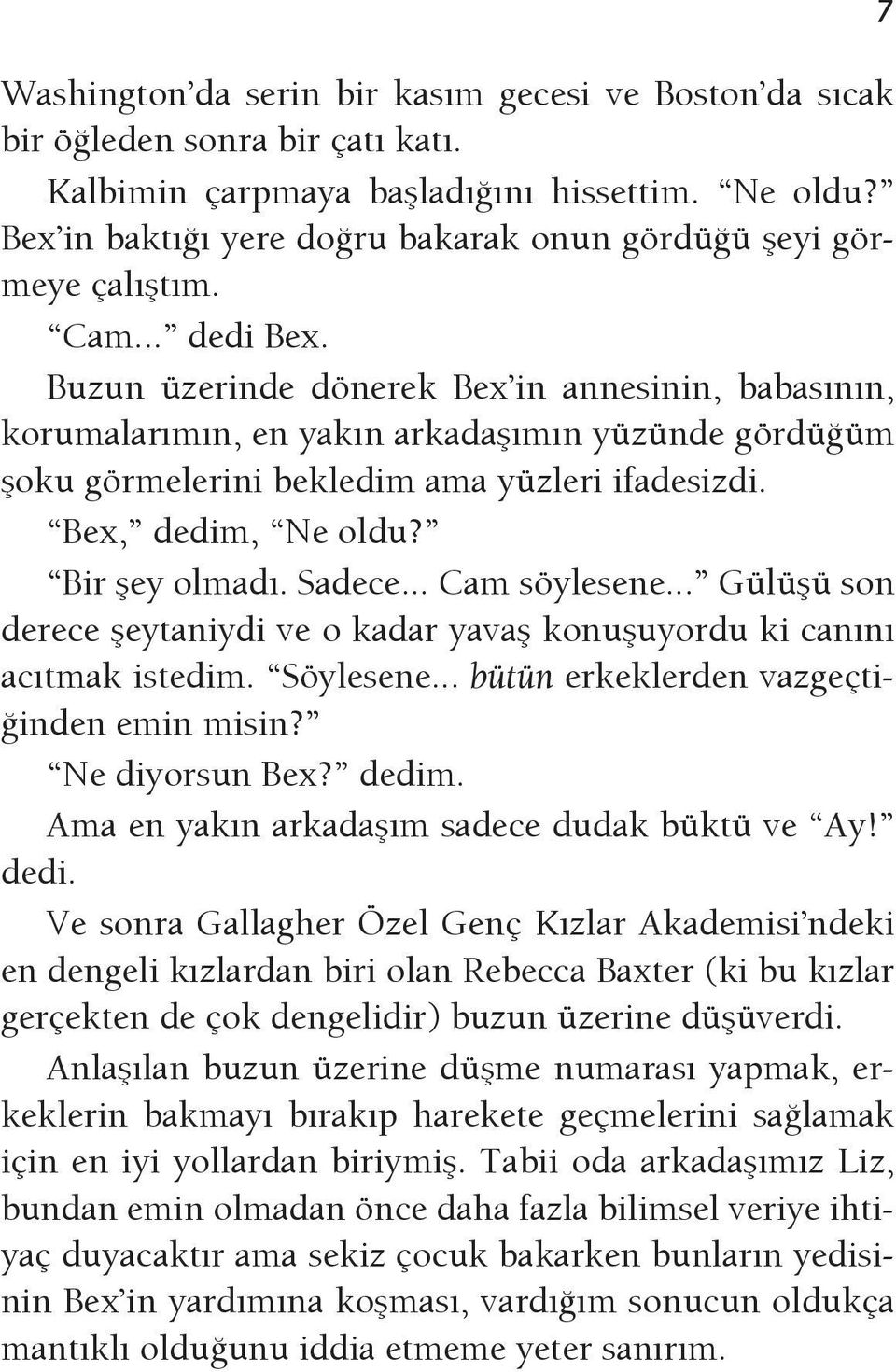 Buzun üzerinde dönerek Bex in annesinin, babasının, korumalarımın, en yakın arkadaşımın yüzünde gördüğüm şoku görmelerini bekledim ama yüzleri ifadesizdi. Bex, dedim, Ne oldu? Bir şey olmadı. Sadece.