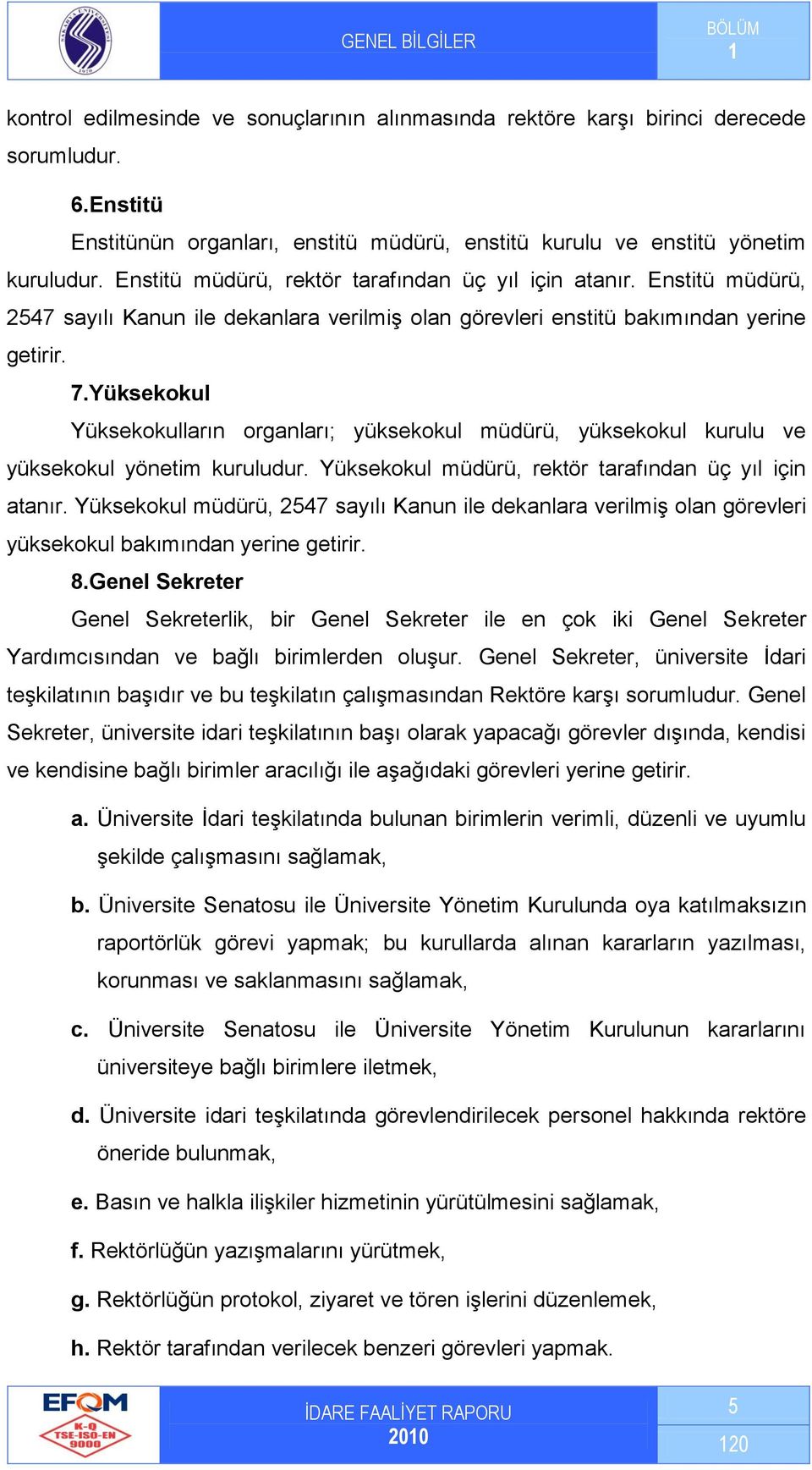 Yüksekokul Yüksekokulların organları; yüksekokul müdürü, yüksekokul kurulu ve yüksekokul yönetim kuruludur. Yüksekokul müdürü, rektör tarafından üç yıl için atanır.