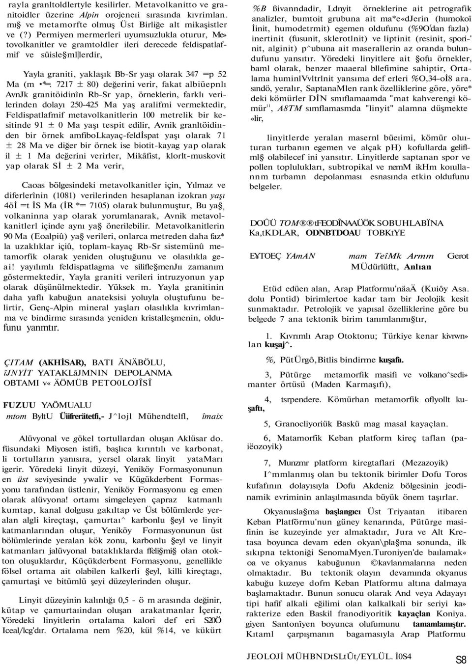 7217 ± 80) değerini verir, fakat albiüepnlı AvnJk granitöidinîn Rb-Sr yap, örneklerin, farklı verilerinden dolayı 250-425 Ma yaş aralifmi vermektedir, Feldispatlafmif metavolkanitlerin 100 metrelik