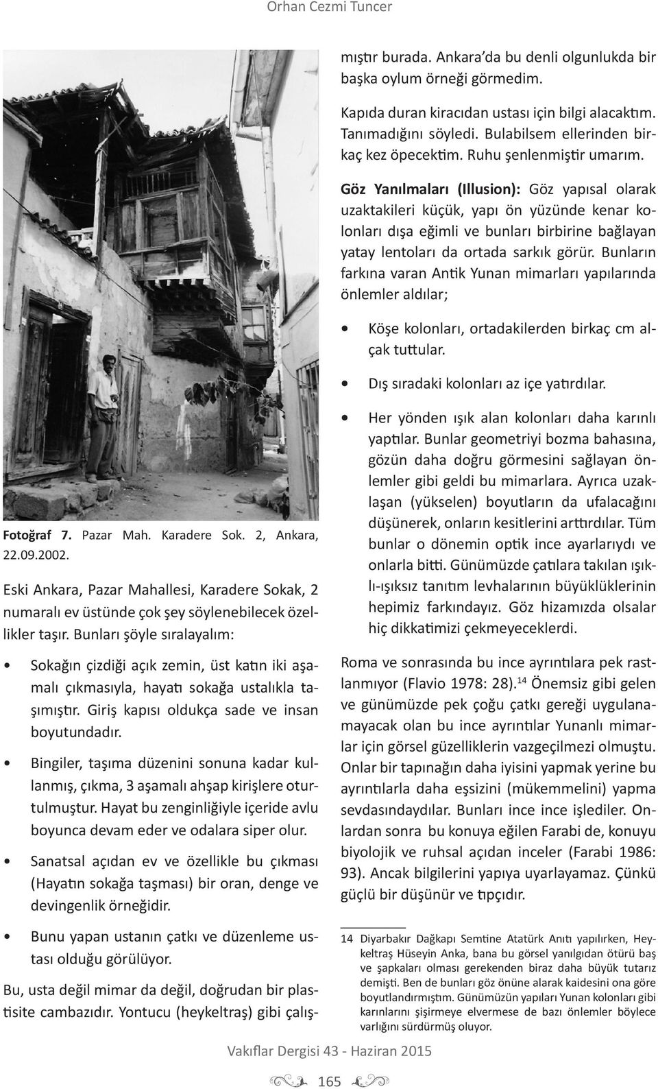 Bingiler, taşıma düzenini sonuna kadar kullanmış, çıkma, 3 aşamalı ahşap kirişlere oturtulmuştur. Hayat bu zenginliğiyle içeride avlu boyunca devam eder ve odalara siper olur.