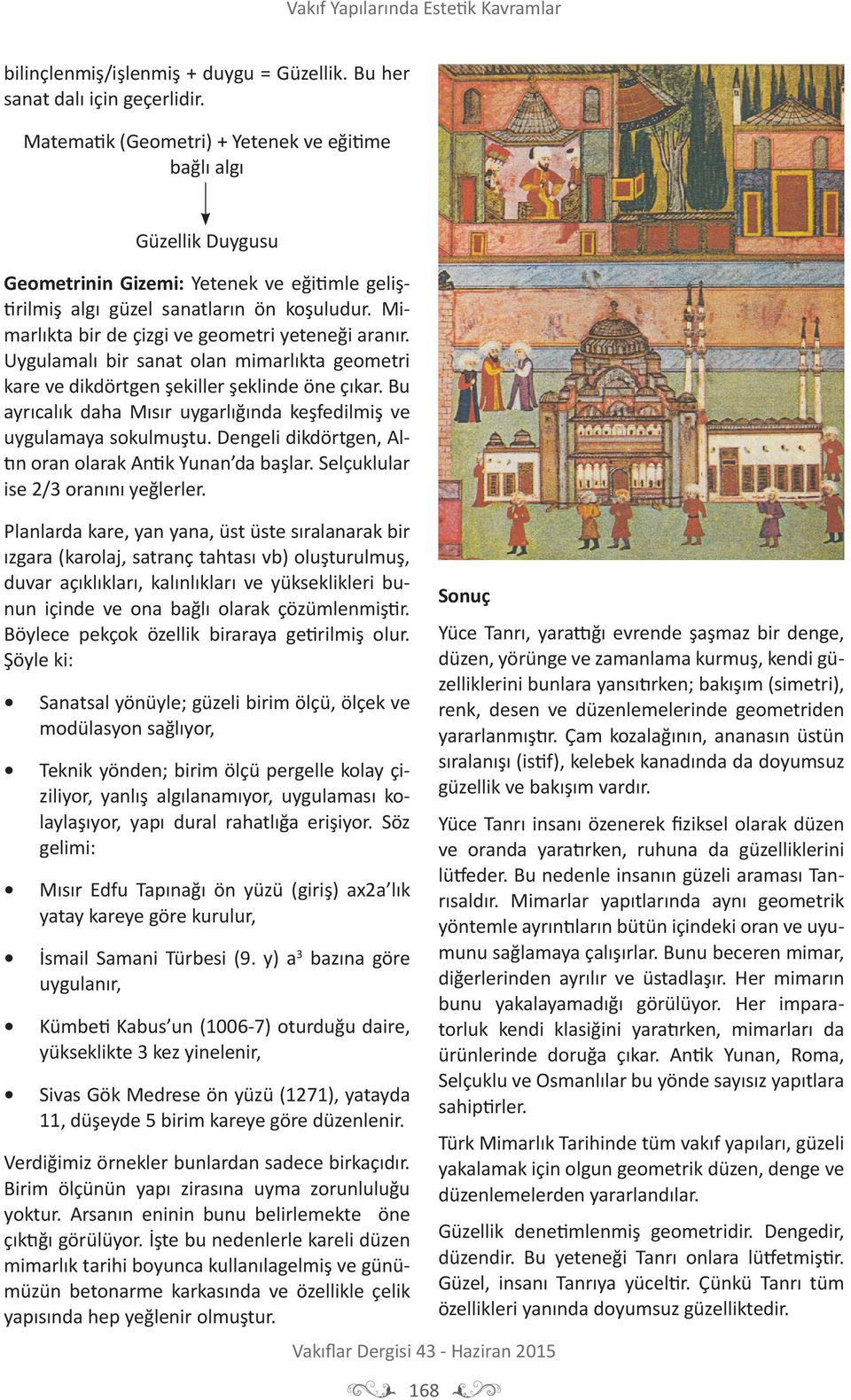 Mimarlıkta bir de çizgi ve geometri yeteneği aranır. Uygulamalı bir sanat olan mimarlıkta geometri kare ve dikdörtgen şekiller şeklinde öne çıkar.