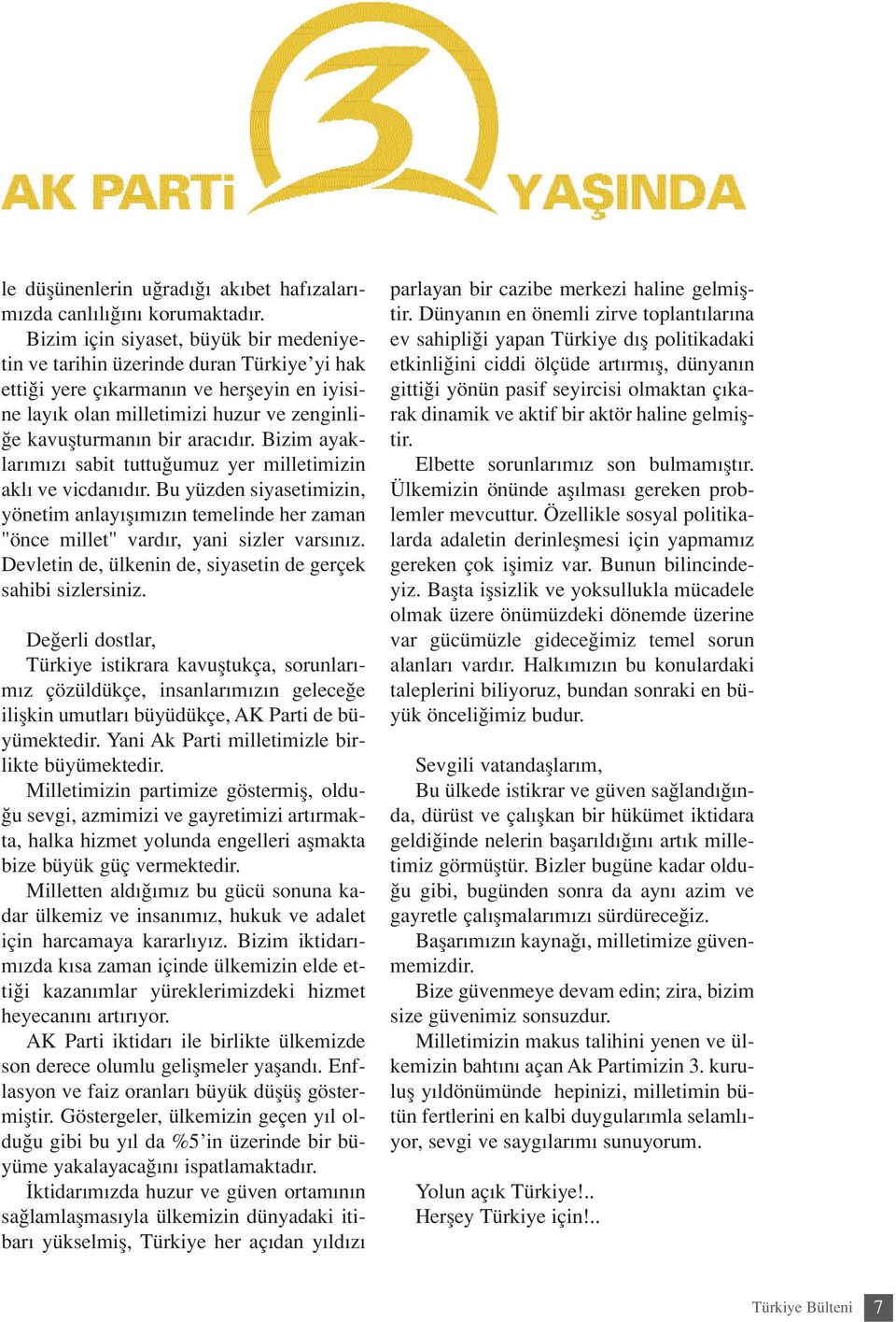 r. Bizim ayaklar m z sabit tuttu umuz yer milletimizin akl ve vicdan d r. Bu yüzden siyasetimizin, yönetim anlay fl m z n temelinde her zaman "önce millet" vard r, yani sizler vars n z.